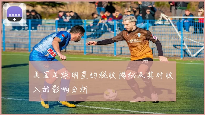 美国足球明星的税收揭秘及其对收入的影响分析