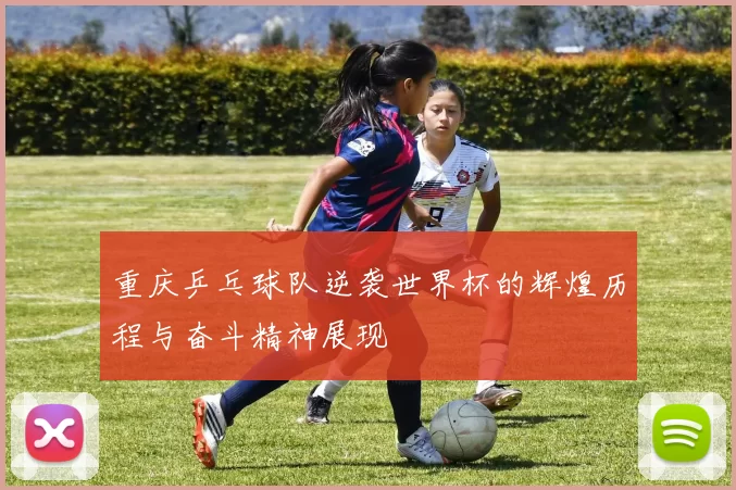 重庆乒乓球队逆袭世界杯的辉煌历程与奋斗精神展现