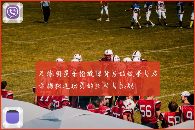 足球明星手指缝隙背后的故事与启示揭秘运动员的生活与挑战