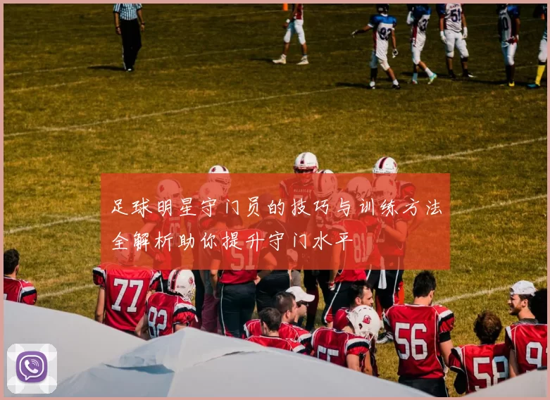 足球明星守门员的技巧与训练方法全解析助你提升守门水平