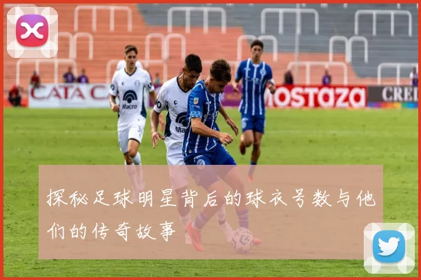 探秘足球明星背后的球衣号数与他们的传奇故事