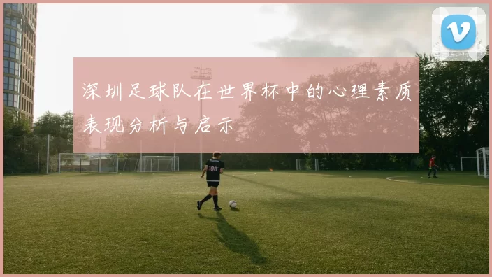 深圳足球队在世界杯中的心理素质表现分析与启示