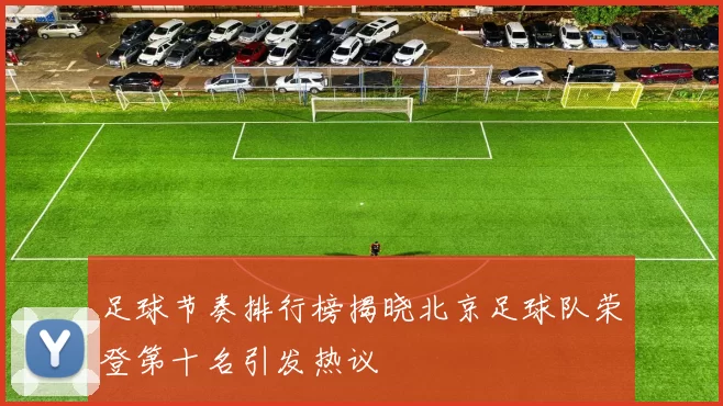 足球节奏排行榜揭晓北京足球队荣登第十名引发热议
