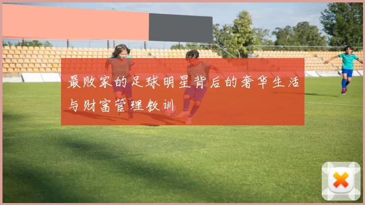 最败家的足球明星背后的奢华生活与财富管理教训
