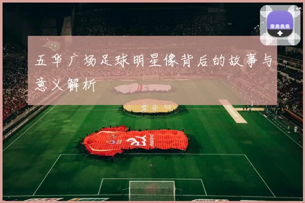 五华广场足球明星像背后的故事与意义解析