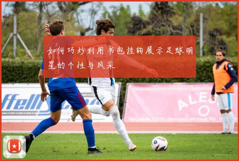 如何巧妙利用书包挂钩展示足球明星的个性与风采