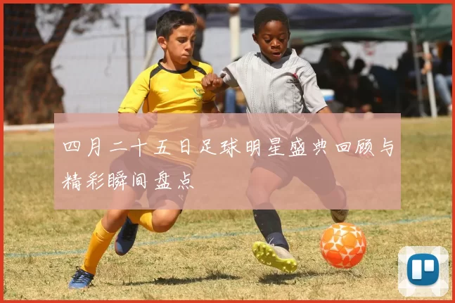 四月二十五日足球明星盛典回顾与精彩瞬间盘点