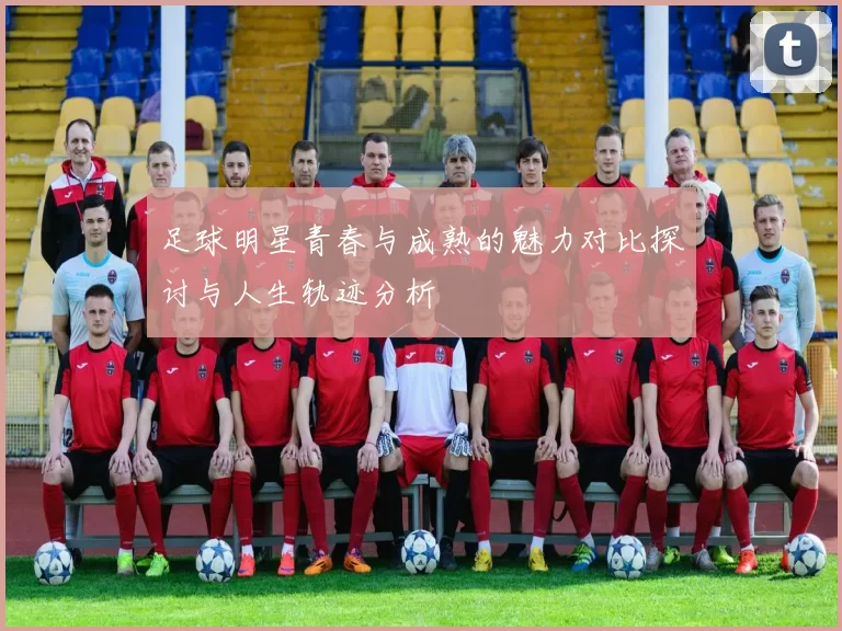 足球明星青春与成熟的魅力对比探讨与人生轨迹分析
