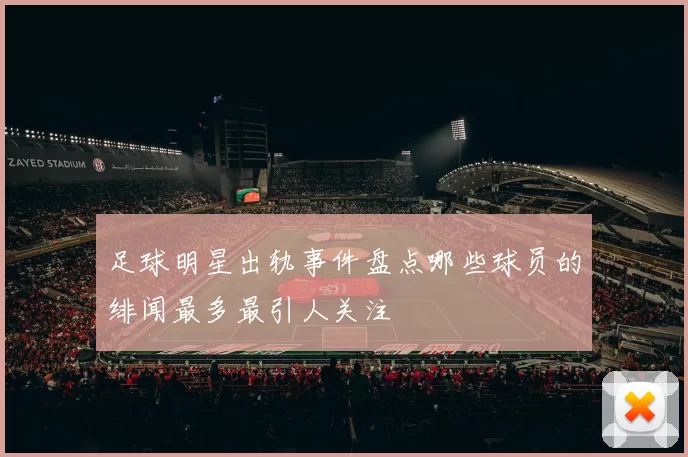 足球明星出轨事件盘点哪些球员的绯闻最多最引人关注