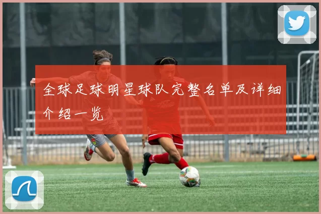 全球足球明星球队完整名单及详细介绍一览
